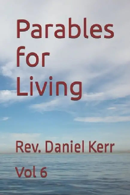 Parables for Living: Vol 6 by Daniel Kerr