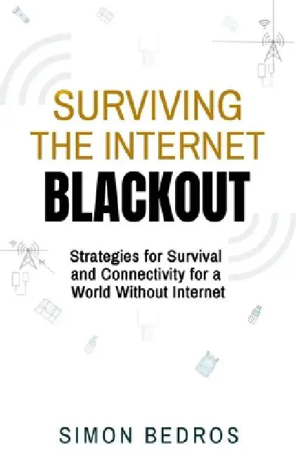 Surviving the Internet Blackout: Strategies for Survival and Connectivity for a World Without Internet by Simon Bedros