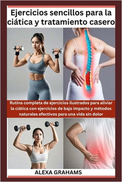 Ejercicios sencillos para la ciática y tratamiento casero: Rutina completa de ejercicios ilustrados para aliviar la ciática con ejercicios de bajo imp by Alexa Grahams