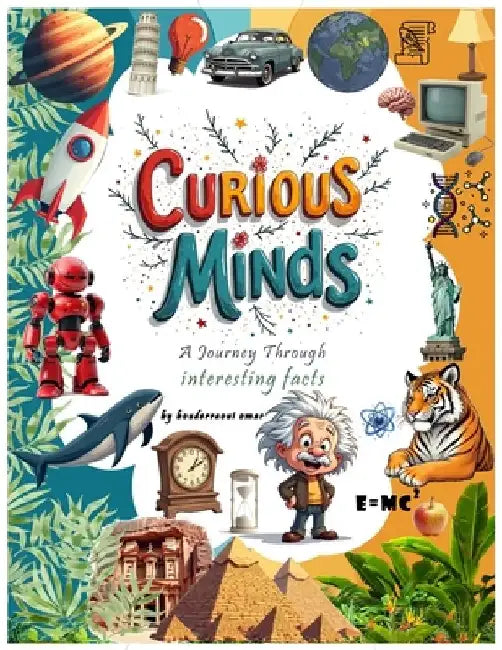 curious minds a journey through interesting facts: welcome to a Journey of Discovery Through the Wonders of History, Science, technology, animals and by Omar Bouderraoui