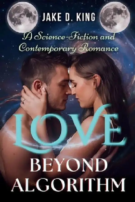 Love Beyond Algorithm: A Science-Fiction and Contemporary Romance by Jake D. King