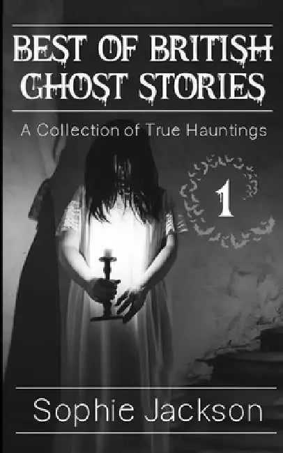 Best of British Ghosts Stories: A Collection of True Hauntings by Sophie Jackson