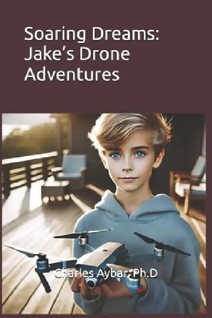 Soaring Dreams: Jake's Drone Adventures by Charles Aybar