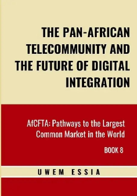 The Pan-African Telecommunity and the Future of Digital Integration: AfCFTA: Pathways to the Largest Common Market in the World Book 8 by Uwem Essia