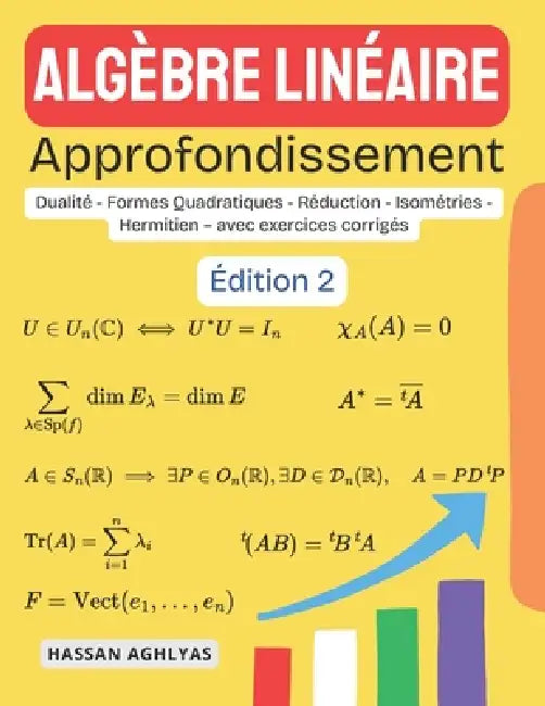 Algèbre Linéaire (Approfondissement): Dualité - Formes Quadratiques - Réduction - Isométries - Hermitien - avec exercices corrigés by Hassan Aghlyas