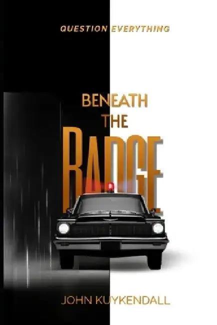 Beneath The Badge: Question Everything by John Kuykendall