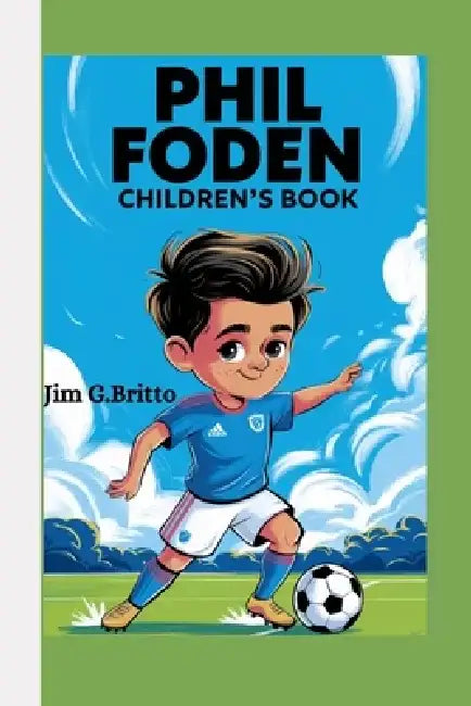 Phil Foden Children's Book: The Wonderkid with Magic Feet by Jim G. Britto