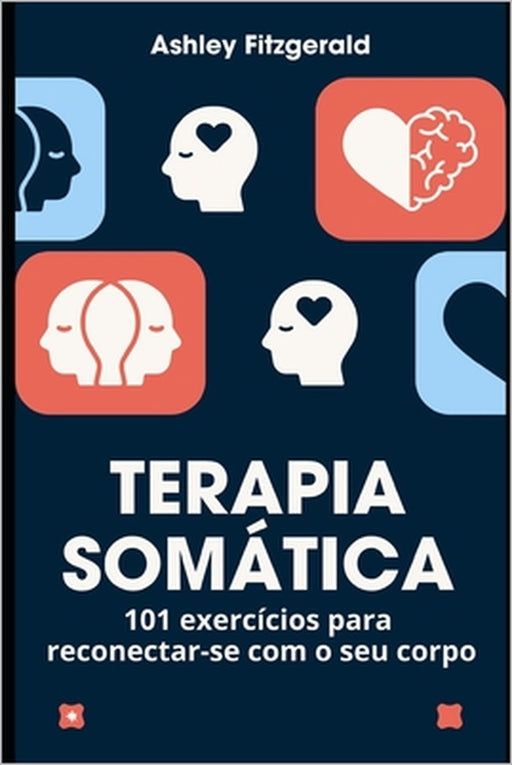 TERAPIA SOMÁTICA.101 exercícios para reconectar-se com o seu corpo: Desperte o poder do seu corpo e mente trabalhando juntos. by Ashley Fitzgerald