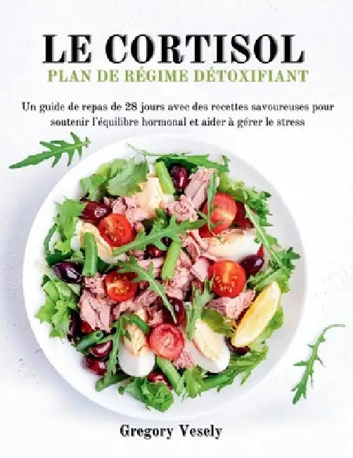 Le Régime Détox Au Cortisol: Un guide de repas de 28 jours avec des recettes savoureuses pour soutenir l'équilibre hormonal et aider à gérer le stress by Gregory Vesely