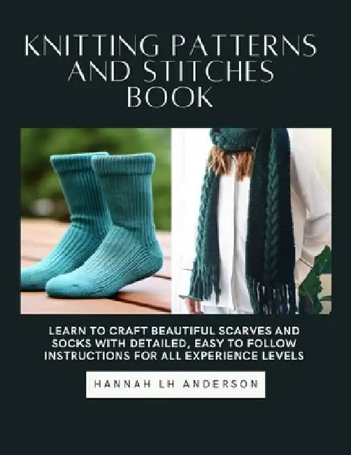 Knitting Patterns and Stitches Book: Learn to Craft Beautiful Scarves and Socks with Detailed, Easy to Follow Instructions for All Experience Levels by Hannah Lh Anderson