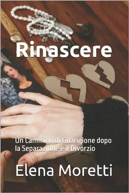 Rinascere: Un Cammino di Guarigione dopo la Separazione e il Divorzio by Moretti, Elena