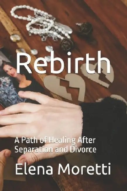 Rebirth: A Path of Healing After Separation and Divorce by Elena Moretti