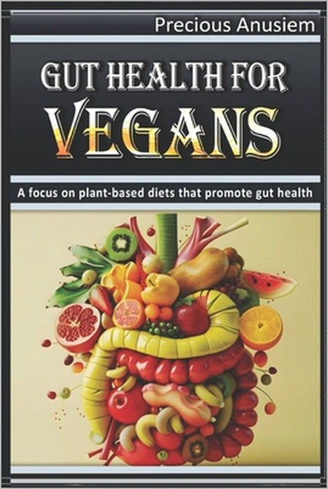 Gut Health for Vegans: A Focus on Plant-based Diets that Promote Gut Health by Precious Anusiem