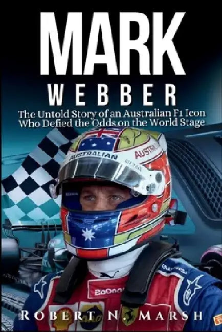 Mark Webber Biography: The Untold Story of an Australian F1 Icon Who Defied the Odds on the World Stage by Robert N. Marsh