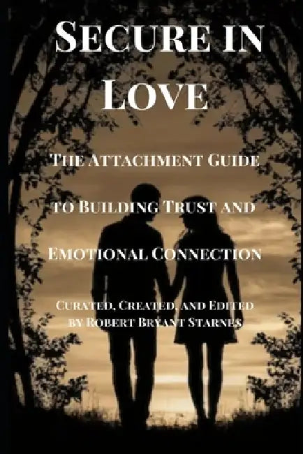 Secure in Love: The Attachment Guide to Building Trust and Emotional Connection by Robert Bryant Starnes