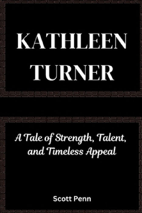 Kathleen Turner: A Tale of Strength, Talent, and Timeless Appeal by Scott Penn