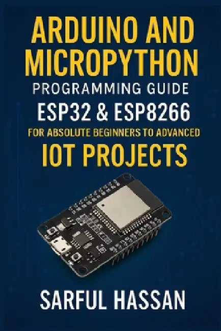 Arduino and MicroPython Programming Guide: ESP32 & ESP8266 for Absolute Beginners to Advanced IoT Projects by Sarful Hassan
