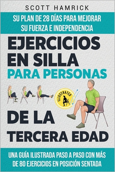 Ejercicios en silla para personas de la tercera edad: Su plan de 28 días para mejorar su fuerza e independencia - Una guía ilustrada paso a paso con m by Scott Hamrick