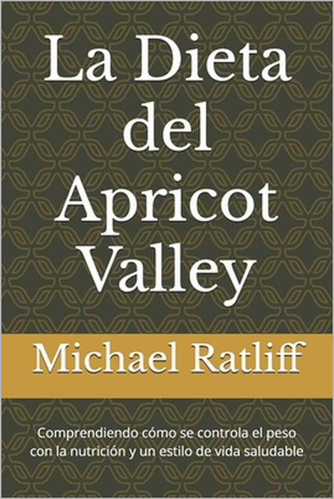 La Dieta del Apricot Valley: Comprendiendo cómo se controla el peso con la nutrición y un estilo de vida saludable by Michael W. Ratliff