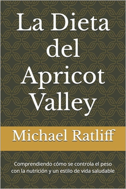 La Dieta del Apricot Valley: Comprendiendo cómo se controla el peso con la nutrición y un estilo de vida saludable by Michael W. Ratliff