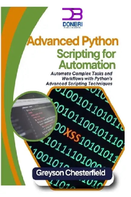 Advanced Python Scripting for Automation: Automate complex tasks and workflows with python's advanced scripting techniques by Greyson Chesterfield