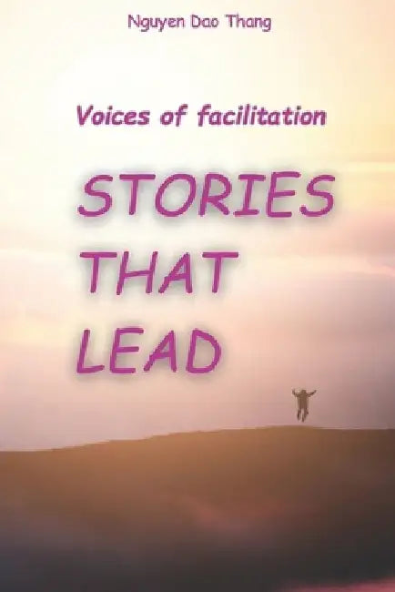 Voices of facilitation, Stories that lead: "Inspiring Leadership, Building Teams, and Sparking Deep Reflection through Storytelling" by Nguyen Thang