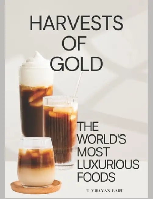 Harvests of Gold: The World's Most Luxurious Foods by T. Vijayan Babu