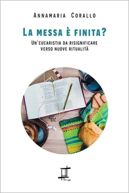 La messa è finita?: Un'eucaristia da risignificare verso nuove ritualità by Annamaria Corallo