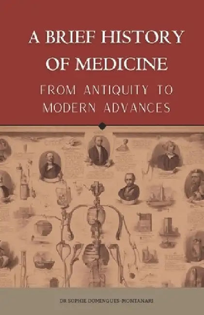 A BRIEF HISTORY OF MEDICINE - From Antiquity to Modern Advances by Sophie Domingues-Montanari