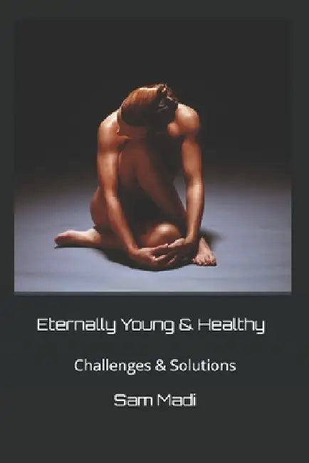 Eternally Young & Healthy: Challenges & Solutions by Sam Madi