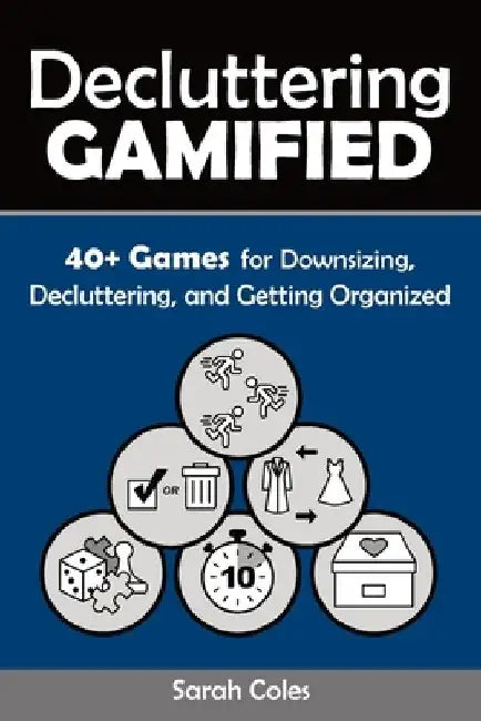 Decluttering Gamified: 40+ Games for Downsizing, Decluttering, and Getting Organized by Sarah Coles