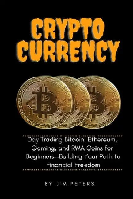 Cryptocurrency: Day Trading Bitcoin, Ethereum, Gaming, and RWA Coins for Beginners-Building Your Path to Financial Freedom. by Jim Peters