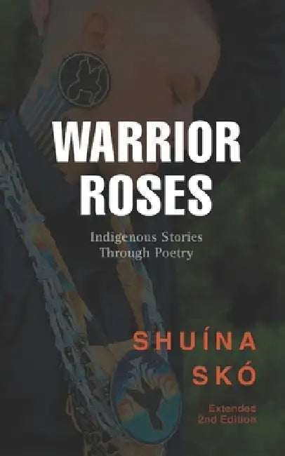Warrior Roses: Indigenous Stories Through Poetry (2nd Edition) by Shuina Sko