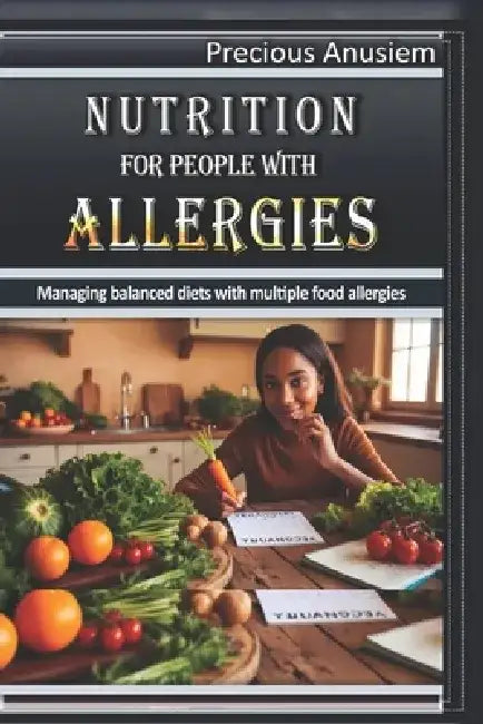 Nutrition for People with Allergies: Managing Balanced Diets with Multiple Food Allergies by Precious Anusiem