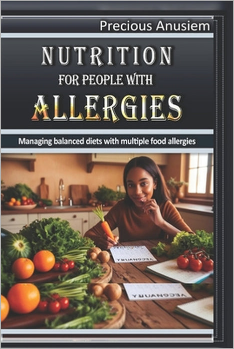 Nutrition for People with Allergies: Managing Balanced Diets with Multiple Food Allergies by Precious Anusiem