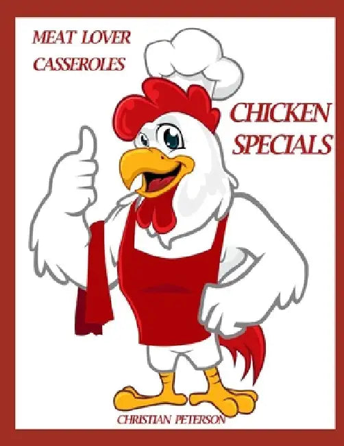 Meat Lover Cassrtoles: Chicken Specials: 84 Recipes, Broccoli, Noodle, Aspargus, Cheese, Ham, Biscuit, Curry, Rosemary, Sherry, Wine, Enchilada, More by Christina Peterson
