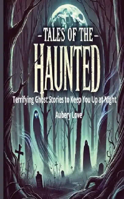 Tales of the Haunted: Terrifying Ghost Stories to Keep You Up at Night by Aubrey Love