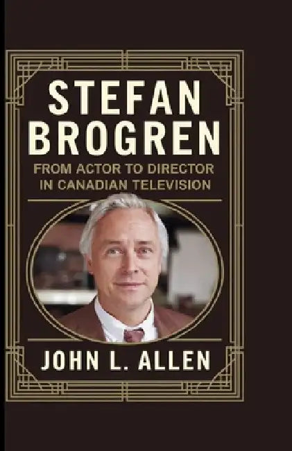 Stefan Brogren: From Actor to Director in Canadian Television by John L. Allen