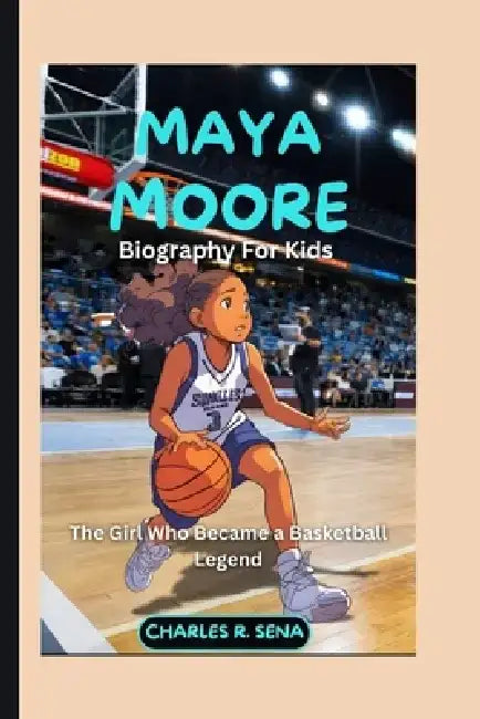 MAYA MOORE ( Biography for kids ): The Girl Who Became a Basketball Legend by Charles R. Sena