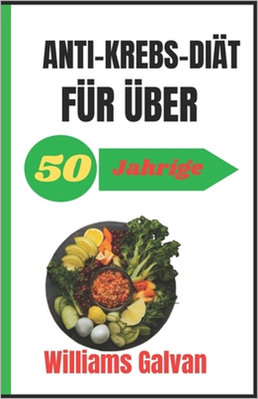 ANTI-KREBS-DIÄT FÜR ÜBER 50-Jährige: Ein umfassender Leitfaden zu Ernährungs- und Lebensstiländerungen zur Krebsprävention und -wiederherstellung by Williams Galvan