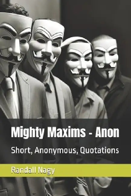 Mighty Maxims - Anon: Short, Anonymous, Quotations by Randall Nagy