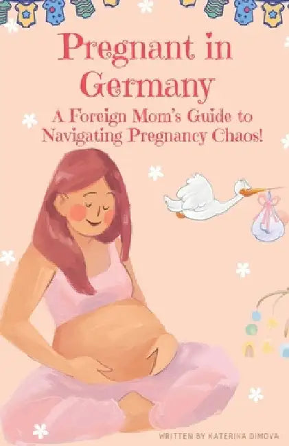 Pregnant in Germany!: A Foreign Mom's Guide to Navigating Pregnancy Chaos! by Katerina Dimova
