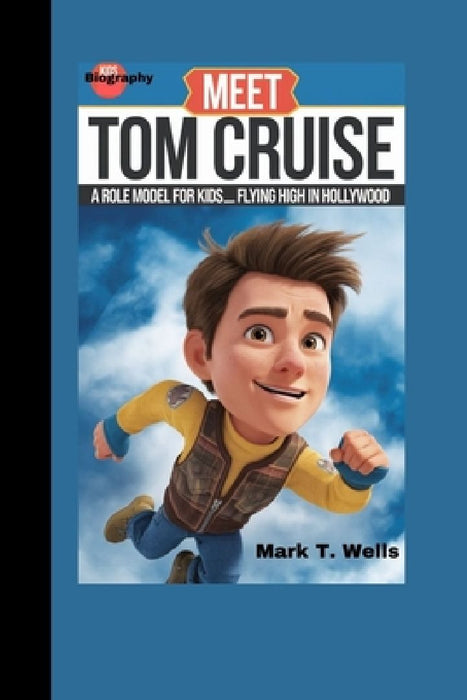 Meet Tom Cruise: A role model for kids_Flying High in Hollywood by Mark T. Wells