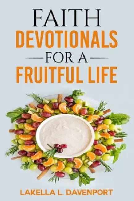 Faith Devotionals For A Fruitful Life by Lakella Lavette Davenport
