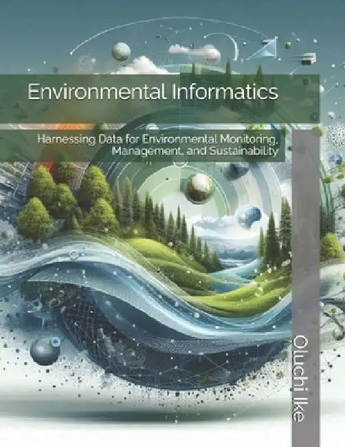 Environmental Informatics: Harnessing Data for Environmental Monitoring, Management, and Sustainability by Oluchi Ike