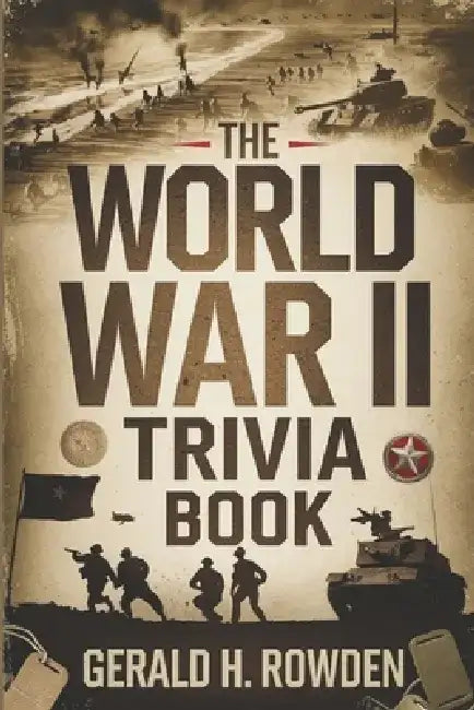 The World War II Trivia Book: Fascinating Facts and Untold Stories from the Greatest Conflict in Human History by Gerald H. Rowden