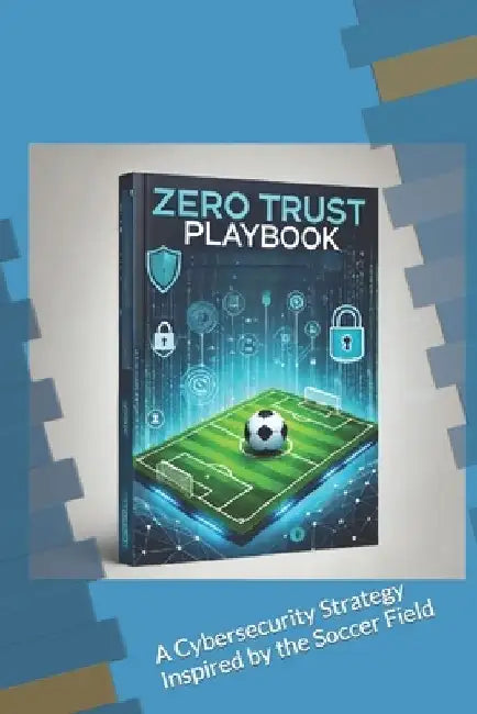 Zero Trust Playbook: A Cybersecurity Strategy Inspired by the Soccer Field by Jerry Yonga