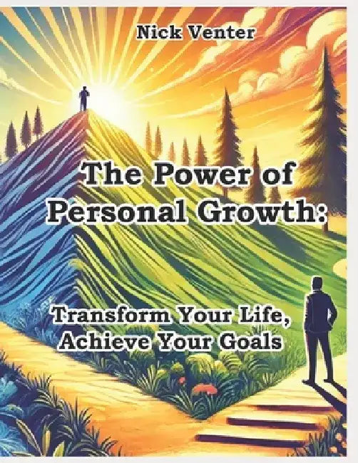 The Power of Personal Growth: Transform Your Life, Achieve Your Goals by Nick Venter