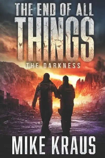 The End of All Things - Book 4: The Darkness: (An Epic Post-Apocalyptic Survival Series) by Mike Kraus