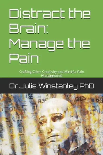 Distract the Brain: Manage the Pain: Crafting Calm: Creativity and Mindful Pain Management by Julie Winstanley